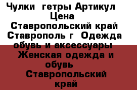  Чулки- гетры	 Артикул: A_123	 › Цена ­ 300 - Ставропольский край, Ставрополь г. Одежда, обувь и аксессуары » Женская одежда и обувь   . Ставропольский край